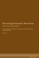 Reversing Traumatic Neuroma: As God Intended The Raw Vegan Detoxification & Regeneration Workbook for Healing Patients. Volume 1
