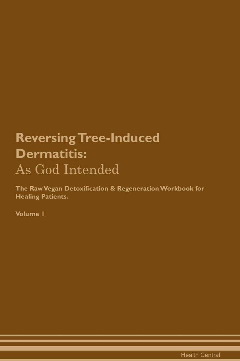 Reversing Tree-Induced Dermatitis: As God Intended The Raw Vegan Detoxification & Regeneration Workbook for Healing Patients. Volume 1