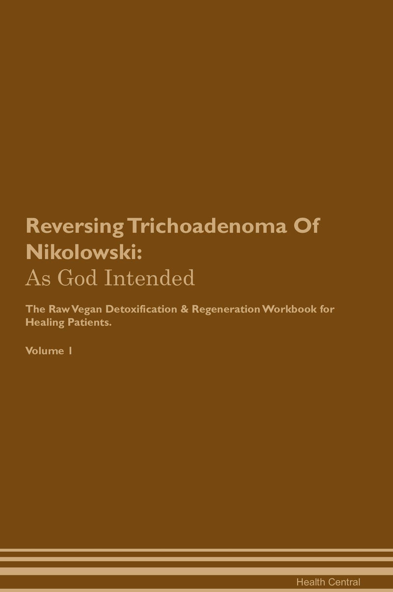 Reversing Trichoadenoma Of Nikolowski: As God Intended The Raw Vegan Detoxification & Regeneration Workbook for Healing Patients. Volume 1