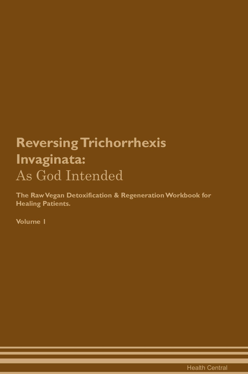 Reversing Trichorrhexis Invaginata: As God Intended The Raw Vegan Detoxification & Regeneration Workbook for Healing Patients. Volume 1