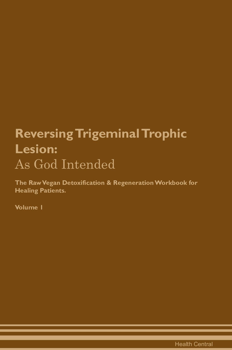 Reversing Trigeminal Trophic Lesion: As God Intended The Raw Vegan Detoxification & Regeneration Workbook for Healing Patients. Volume 1