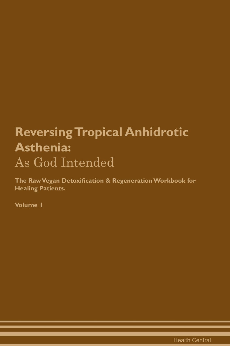 Reversing Tropical Anhidrotic Asthenia: As God Intended The Raw Vegan Detoxification & Regeneration Workbook for Healing Patients. Volume 1