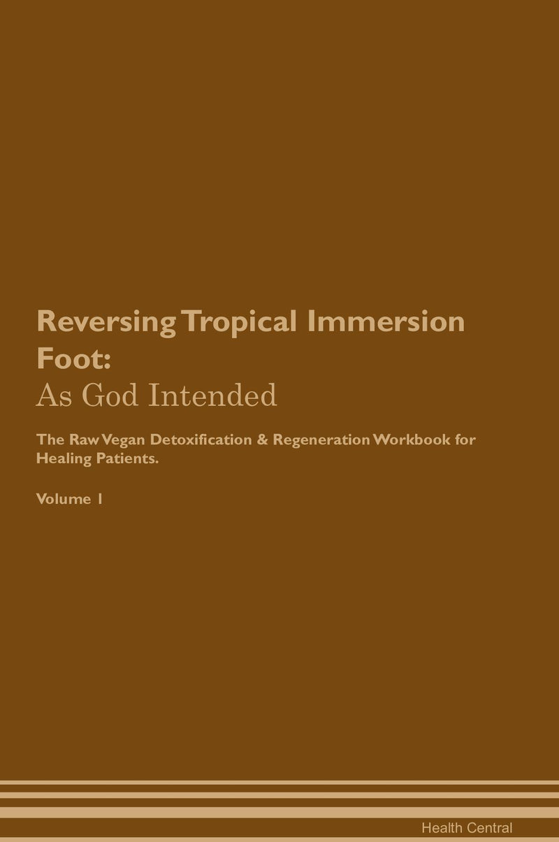 Reversing Tropical Immersion Foot: As God Intended The Raw Vegan Detoxification & Regeneration Workbook for Healing Patients. Volume 1