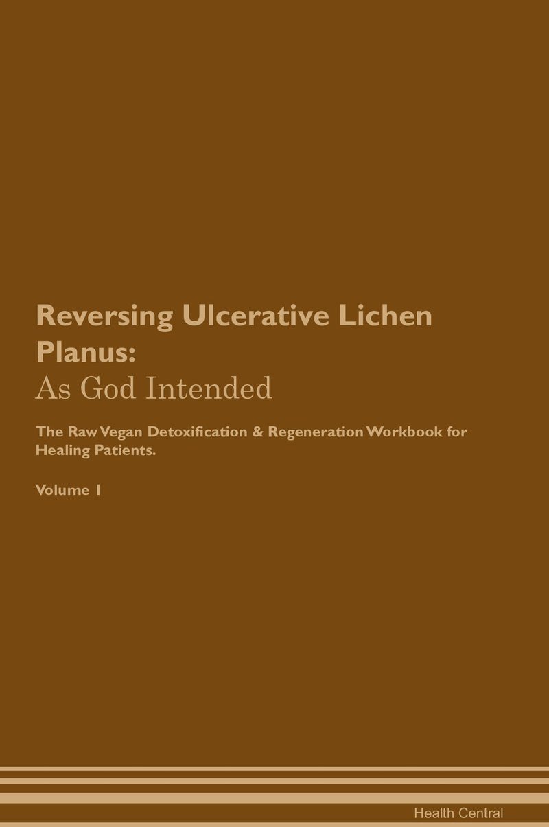 Reversing Ulcerative Lichen Planus: As God Intended The Raw Vegan Detoxification & Regeneration Workbook for Healing Patients. Volume 1