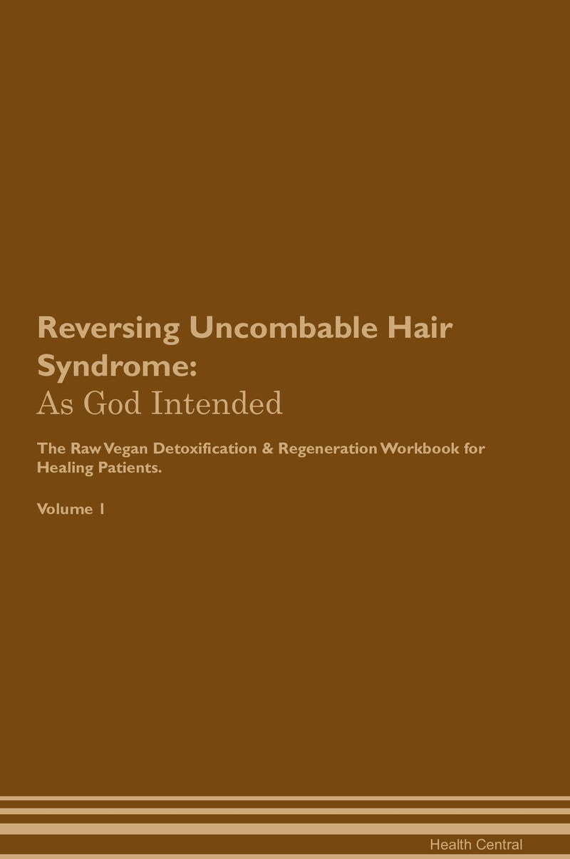 Reversing Uncombable Hair Syndrome: As God Intended The Raw Vegan Detoxification & Regeneration Workbook for Healing Patients. Volume 1