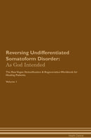 Reversing Undifferentiated Somatoform Disorder: As God Intended The Raw Vegan Detoxification & Regeneration Workbook for Healing Patients. Volume 1