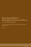 Reversing Unilateral Palmoplantar Verrucous Nevus: As God Intended The Raw Vegan Detoxification & Regeneration Workbook for Healing Patients. Volume 1