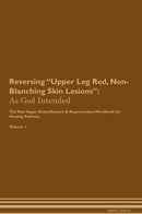 Reversing Upper Leg Red, Non-Blanching Skin Lesions: As God Intended The Raw Vegan Detoxification & Regeneration Workbook for Healing Patients. Volume 1