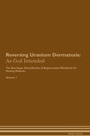 Reversing Uranium Dermatosis: As God Intended The Raw Vegan Detoxification & Regeneration Workbook for Healing Patients. Volume 1