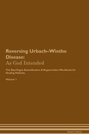 Reversing Urbach–Wiethe Disease: As God Intended The Raw Vegan Detoxification & Regeneration Workbook for Healing Patients. Volume 1