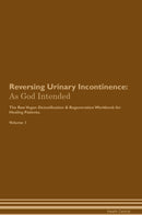 Reversing Urinary Incontinence: As God Intended The Raw Vegan Detoxification & Regeneration Workbook for Healing Patients. Volume 1