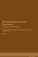 Reversing Van Lohuizen Syndrome: As God Intended The Raw Vegan Detoxification & Regeneration Workbook for Healing Patients. Volume 1