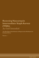 Reversing Vancomycin Intermediate Staph Aureus (VISA): As God Intended The Raw Vegan Detoxification & Regeneration Workbook for Healing Patients. Volume 1