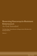 Reversing Vancomycin-Resistant Enterococci: As God Intended The Raw Vegan Detoxification & Regeneration Workbook for Healing Patients. Volume 1