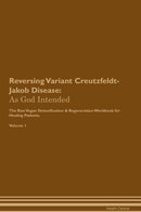 Reversing Variant Creutzfeldt-Jakob Disease: As God Intended The Raw Vegan Detoxification & Regeneration Workbook for Healing Patients. Volume 1