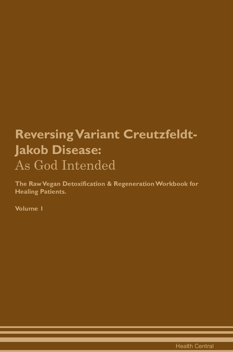 Reversing Variant Creutzfeldt-Jakob Disease: As God Intended The Raw Vegan Detoxification & Regeneration Workbook for Healing Patients. Volume 1