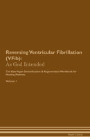 Reversing Ventricular Fibrillation (VFib): As God Intended The Raw Vegan Detoxification & Regeneration Workbook for Healing Patients. Volume 1