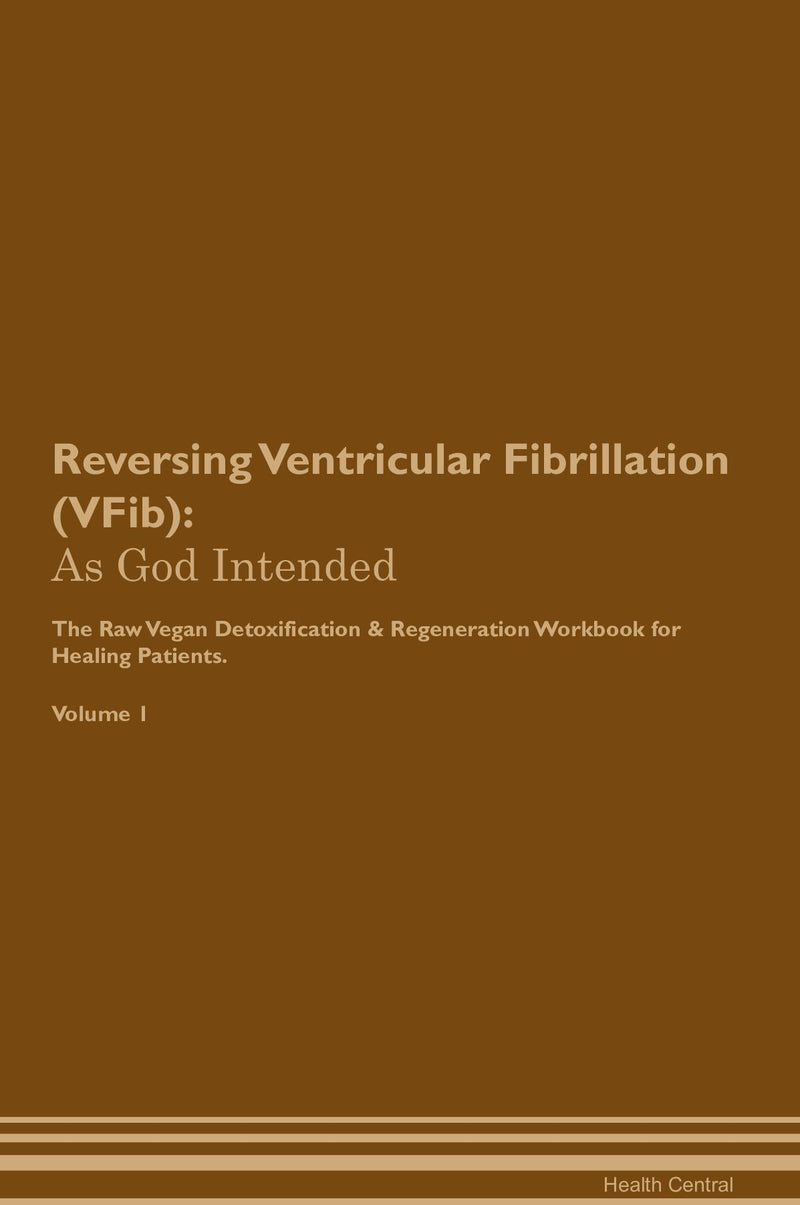 Reversing Ventricular Fibrillation (VFib): As God Intended The Raw Vegan Detoxification & Regeneration Workbook for Healing Patients. Volume 1