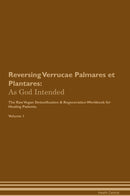 Reversing Verrucae Palmares et Plantares: As God Intended The Raw Vegan Detoxification & Regeneration Workbook for Healing Patients. Volume 1