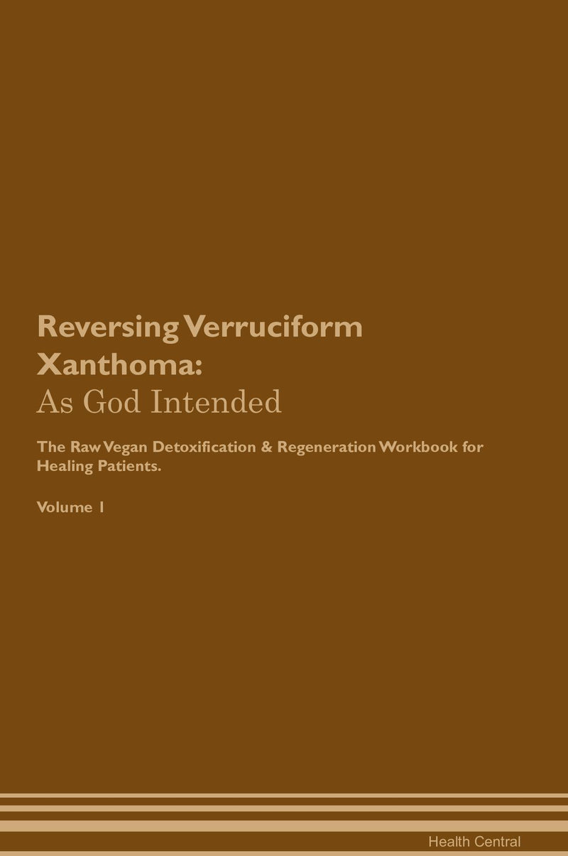 Reversing Verruciform Xanthoma: As God Intended The Raw Vegan Detoxification & Regeneration Workbook for Healing Patients. Volume 1