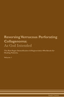 Reversing Verrucous Perforating Collagenoma: As God Intended The Raw Vegan Detoxification & Regeneration Workbook for Healing Patients. Volume 1