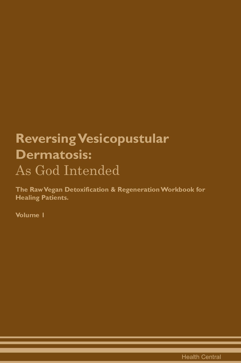 Reversing Vesicopustular Dermatosis: As God Intended The Raw Vegan Detoxification & Regeneration Workbook for Healing Patients. Volume 1