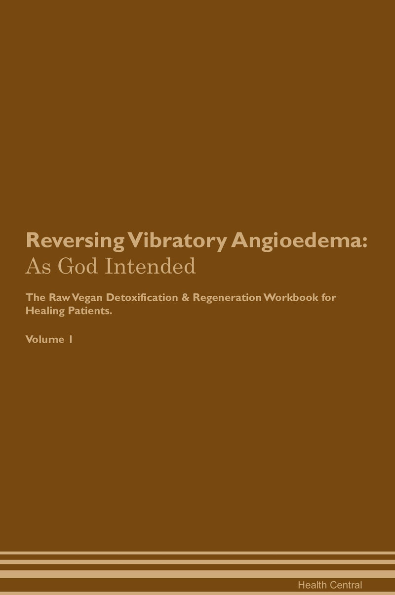 Reversing Vibratory Angioedema: As God Intended The Raw Vegan Detoxification & Regeneration Workbook for Healing Patients. Volume 1