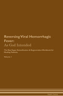 Reversing Viral Hemorrhagic Fever: As God Intended The Raw Vegan Detoxification & Regeneration Workbook for Healing Patients. Volume 1