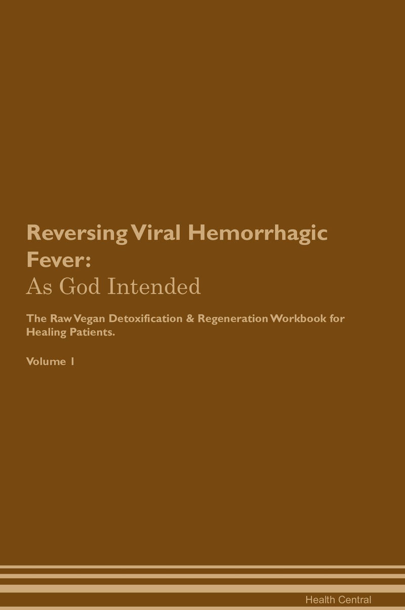 Reversing Viral Hemorrhagic Fever: As God Intended The Raw Vegan Detoxification & Regeneration Workbook for Healing Patients. Volume 1