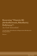 Reversing Vitamin B2 (Ariboflavinosis, Riboflavin) Deficiency: As God Intended The Raw Vegan Detoxification & Regeneration Workbook for Healing Patients. Volume 1