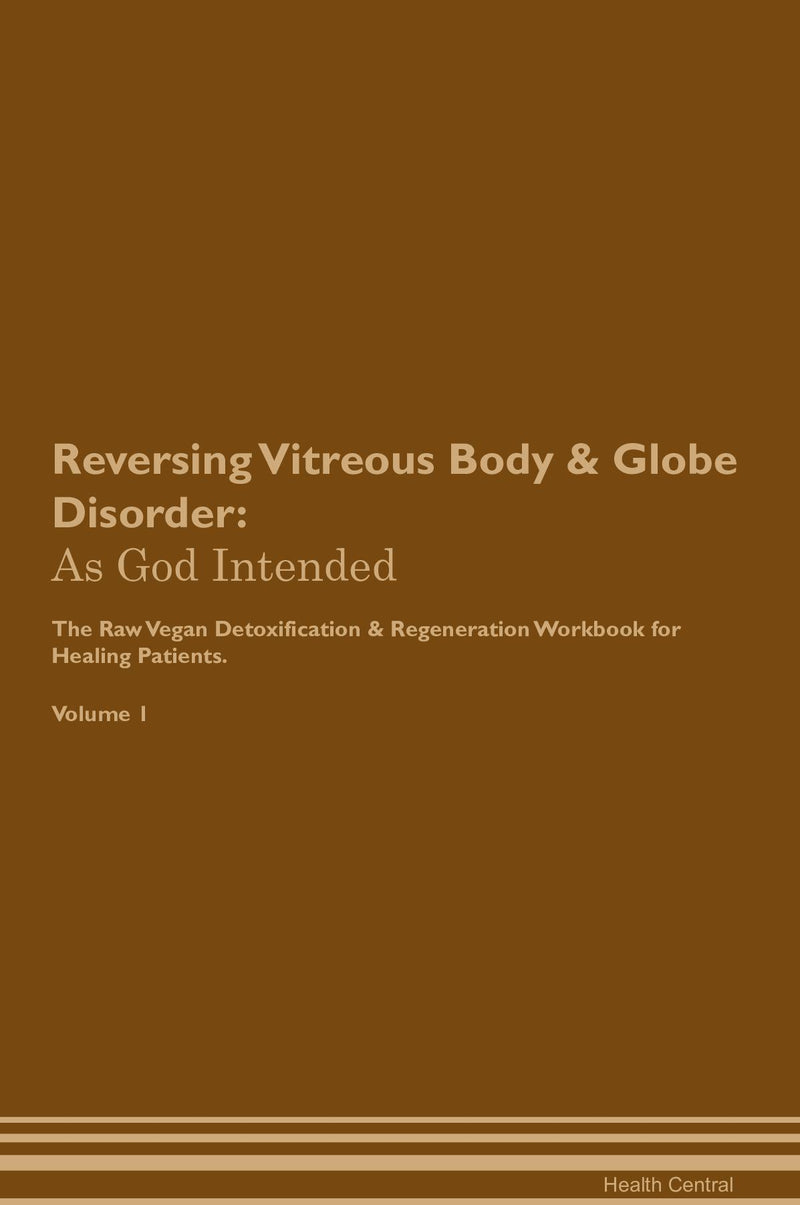 Reversing Vitreous Body & Globe Disorder: As God Intended The Raw Vegan Detoxification & Regeneration Workbook for Healing Patients. Volume 1