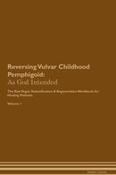 Reversing Vulvar Childhood Pemphigoid: As God Intended The Raw Vegan Detoxification & Regeneration Workbook for Healing Patients. Volume 1