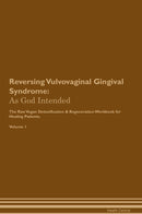 Reversing Vulvovaginal Gingival Syndrome: As God Intended The Raw Vegan Detoxification & Regeneration Workbook for Healing Patients. Volume 1