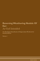 Reversing Weathering Nodule Of Ear: As God Intended The Raw Vegan Detoxification & Regeneration Workbook for Healing Patients. Volume 1