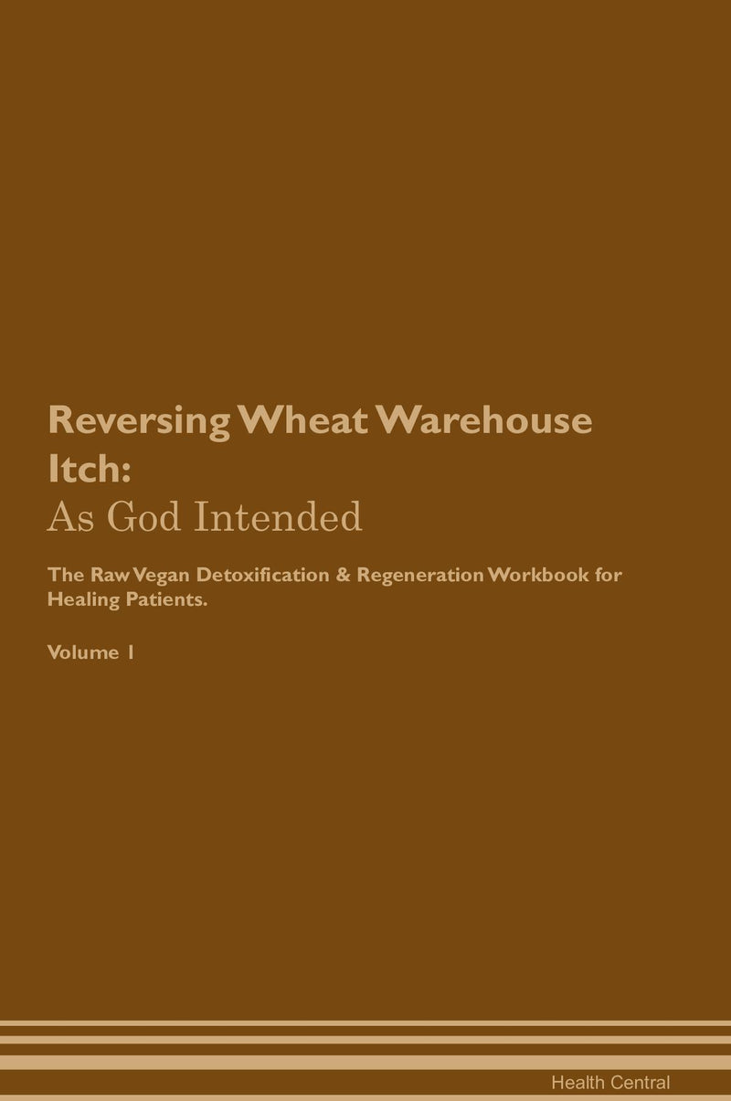 Reversing Wheat Warehouse Itch: As God Intended The Raw Vegan Detoxification & Regeneration Workbook for Healing Patients. Volume 1