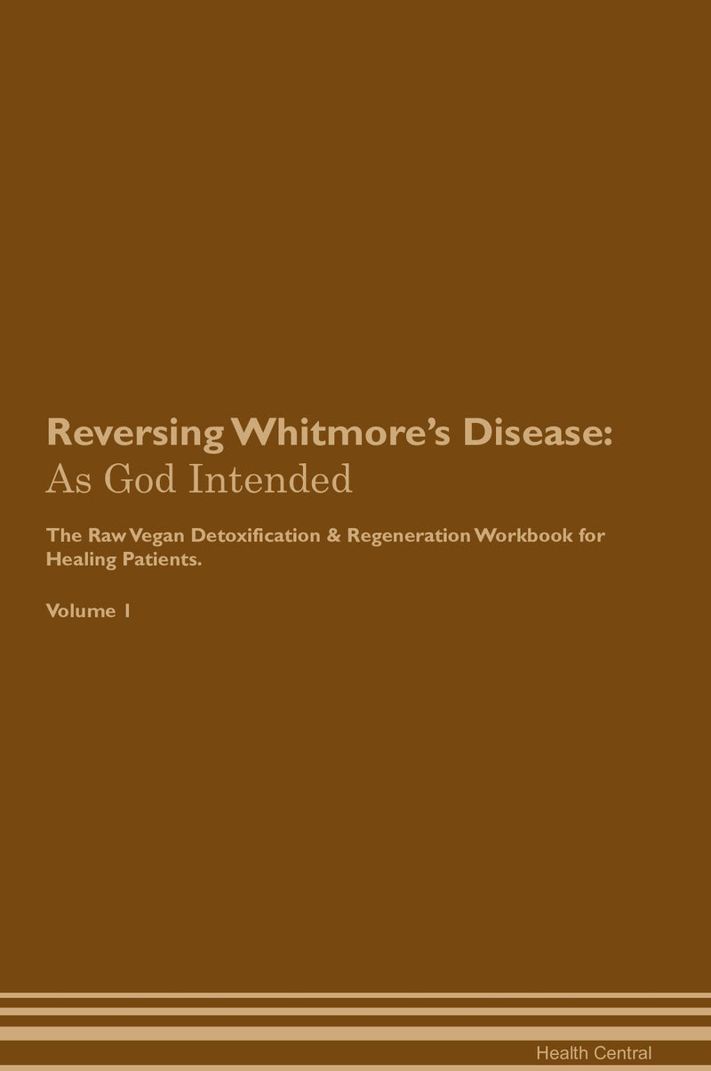 Reversing Whitmore's Disease: As God Intended The Raw Vegan Detoxification & Regeneration Workbook for Healing Patients. Volume 1