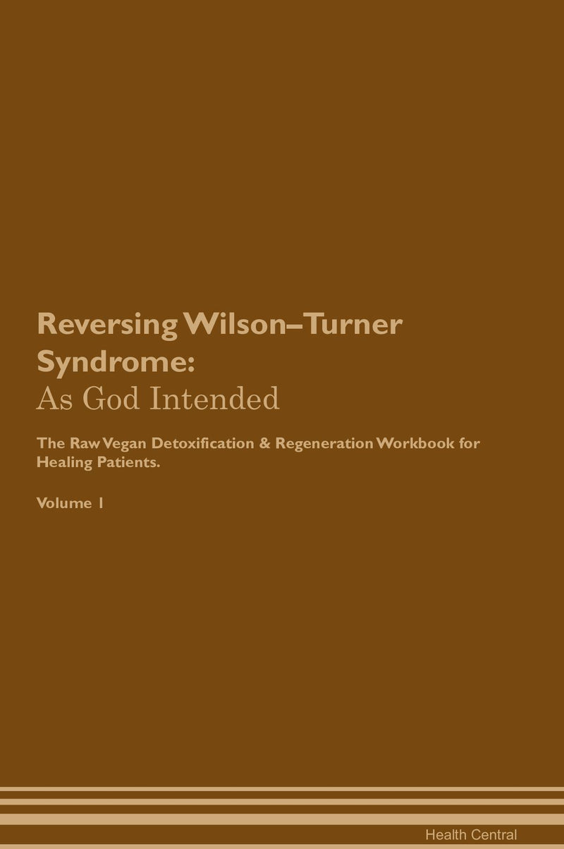 Reversing Wilson–Turner Syndrome: As God Intended The Raw Vegan Detoxification & Regeneration Workbook for Healing Patients. Volume 1