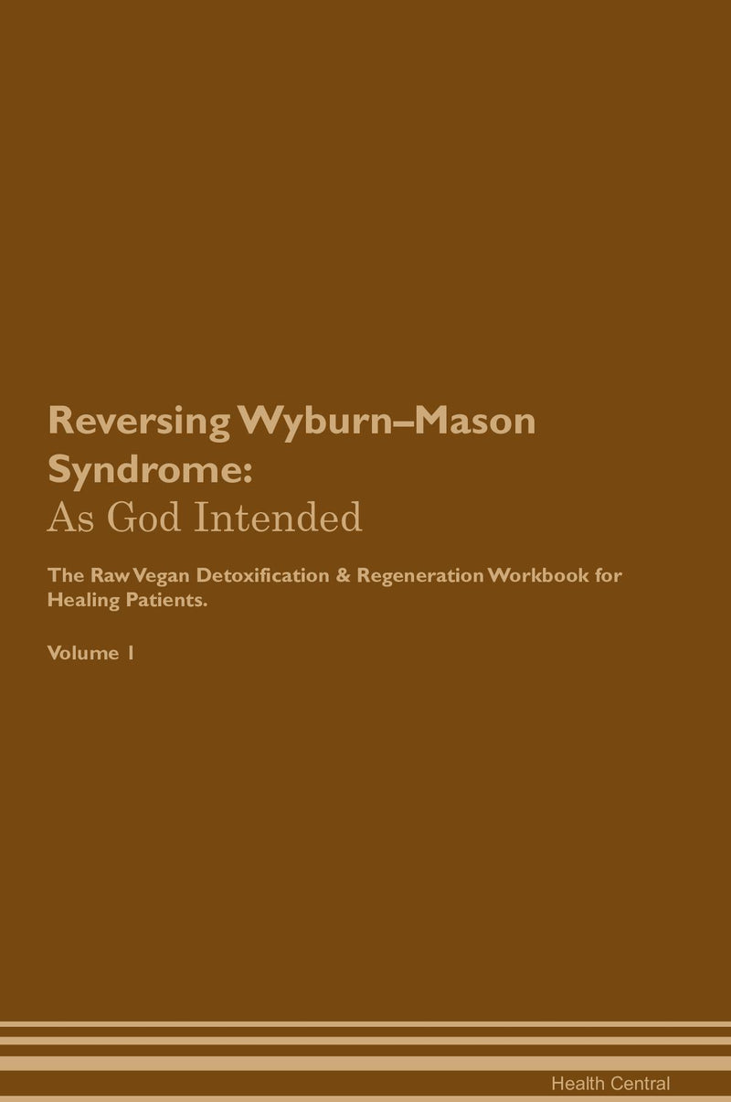 Reversing Wyburn–Mason Syndrome: As God Intended The Raw Vegan Detoxification & Regeneration Workbook for Healing Patients. Volume 1
