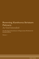 Reversing Xanthoma Striatum Palmare: As God Intended The Raw Vegan Detoxification & Regeneration Workbook for Healing Patients. Volume 1
