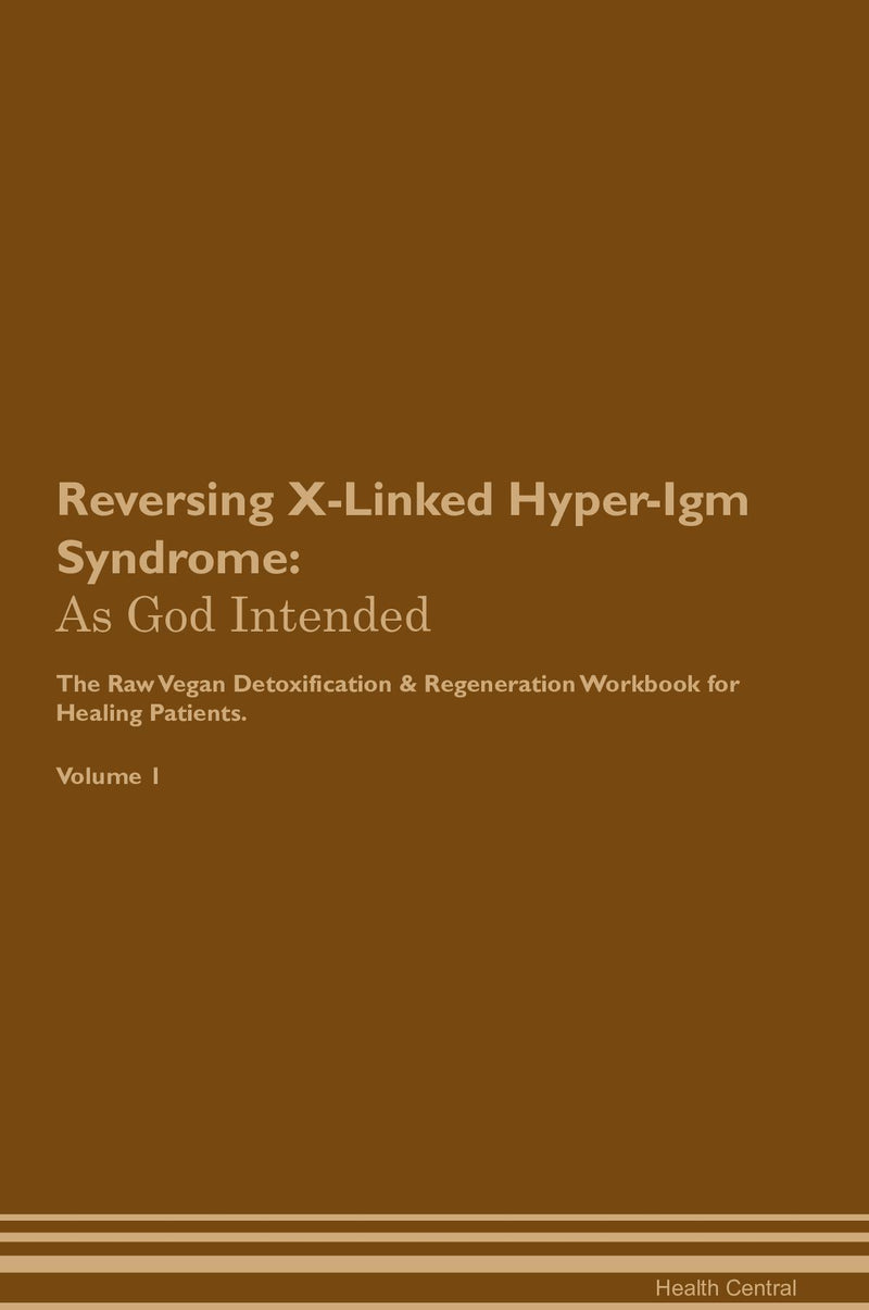 Reversing X-Linked Hyper-Igm Syndrome: As God Intended The Raw Vegan Detoxification & Regeneration Workbook for Healing Patients. Volume 1