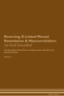 Reversing X-Linked Mental Retardation & Macroorchidism: As God Intended The Raw Vegan Detoxification & Regeneration Workbook for Healing Patients. Volume 1