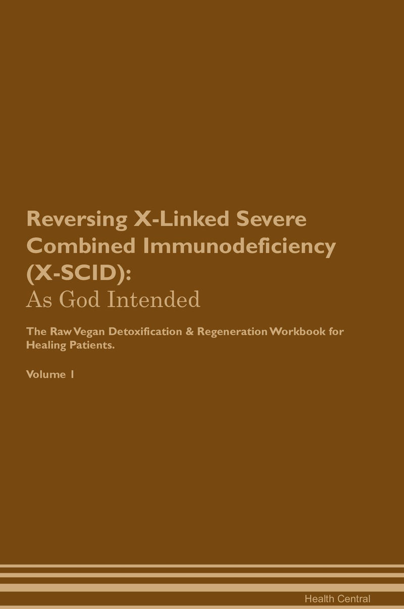 Reversing X-Linked Severe Combined Immunodeficiency (X-SCID): As God Intended The Raw Vegan Detoxification & Regeneration Workbook for Healing Patients. Volume 1
