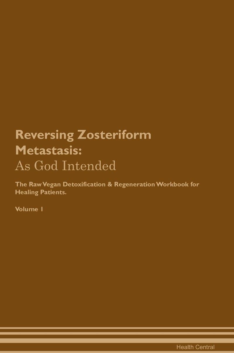 Reversing Zosteriform Metastasis: As God Intended The Raw Vegan Detoxification & Regeneration Workbook for Healing Patients. Volume 1