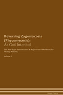 Reversing Zygomycosis (Phycomycosis): As God Intended The Raw Vegan Detoxification & Regeneration Workbook for Healing Patients. Volume 1
