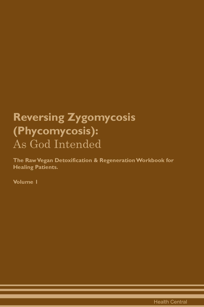 Reversing Zygomycosis (Phycomycosis): As God Intended The Raw Vegan Detoxification & Regeneration Workbook for Healing Patients. Volume 1