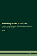 Reversing Aches Naturally The Raw Vegan Plant-Based Detoxification & Regeneration Workbook for Healing Patients. Volume 2