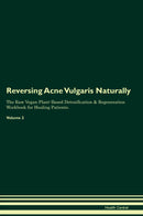 Reversing Acne Vulgaris Naturally The Raw Vegan Plant-Based Detoxification & Regeneration Workbook for Healing Patients. Volume 2