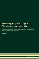 Reversing Acquired Digital Fibrokeratoma Naturally The Raw Vegan Plant-Based Detoxification & Regeneration Workbook for Healing Patients. Volume 2