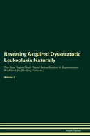 Reversing Acquired Dyskeratotic Leukoplakia Naturally The Raw Vegan Plant-Based Detoxification & Regeneration Workbook for Healing Patients. Volume 2
