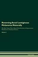 Reversing Acral Lentiginous Melanoma Naturally The Raw Vegan Plant-Based Detoxification & Regeneration Workbook for Healing Patients. Volume 2